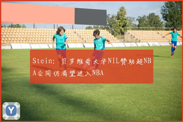 Stein：贝罗维奇大学NIL赞助超NBA合同仍渴望进入NBA