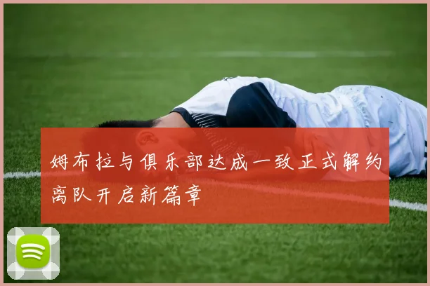 姆布拉与俱乐部达成一致正式解约离队开启新篇章