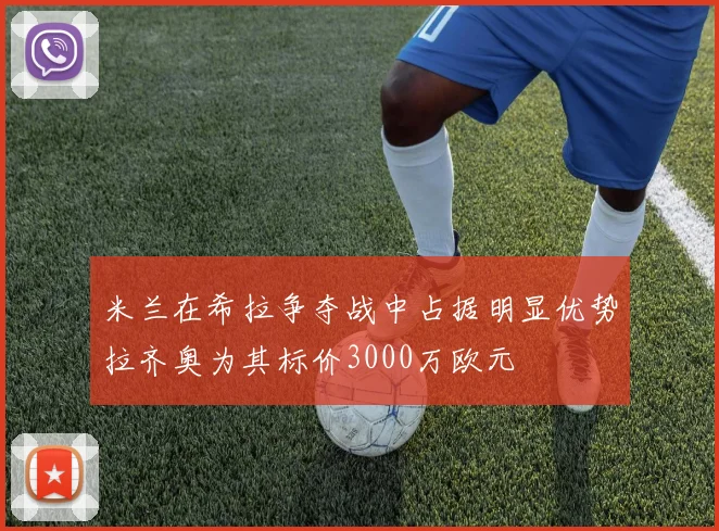 米兰在希拉争夺战中占据明显优势拉齐奥为其标价3000万欧元