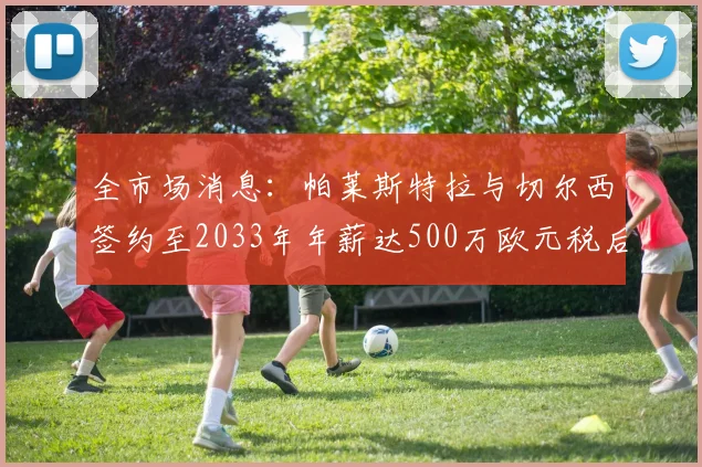 全市场消息：帕莱斯特拉与切尔西签约至2033年年薪达500万欧元税后