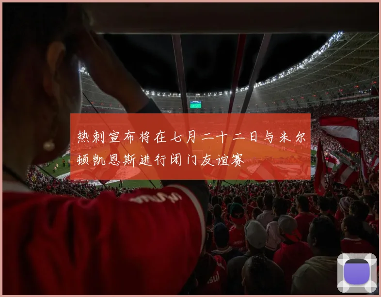 热刺宣布将在七月二十二日与米尔顿凯恩斯进行闭门友谊赛